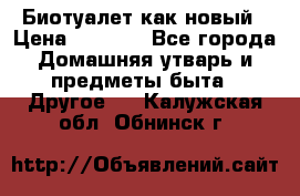 Биотуалет как новый › Цена ­ 2 500 - Все города Домашняя утварь и предметы быта » Другое   . Калужская обл.,Обнинск г.